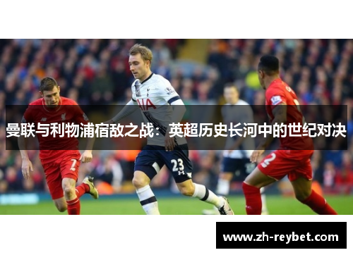 曼联与利物浦宿敌之战：英超历史长河中的世纪对决