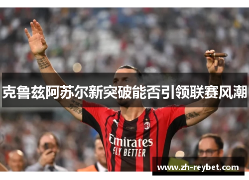 克鲁兹阿苏尔新突破能否引领联赛风潮