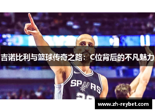 吉诺比利与篮球传奇之路：C位背后的不凡魅力