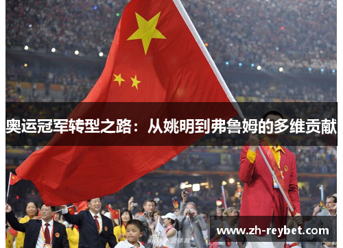 奥运冠军转型之路：从姚明到弗鲁姆的多维贡献