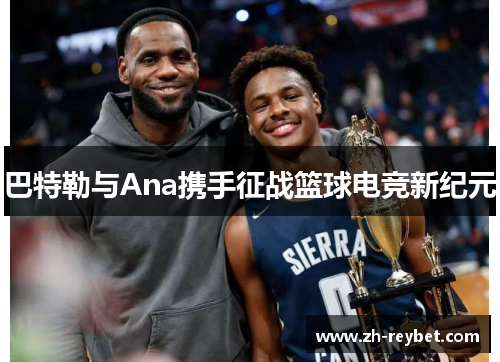 巴特勒与Ana携手征战篮球电竞新纪元