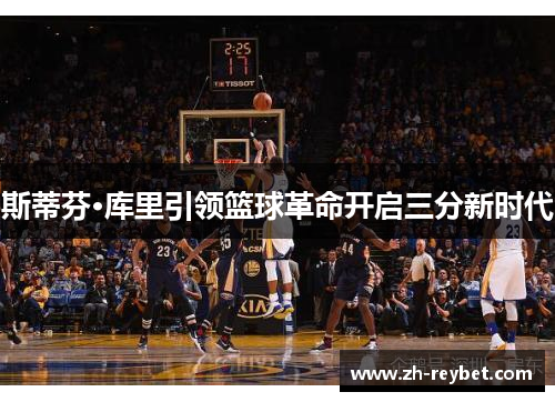 斯蒂芬·库里引领篮球革命开启三分新时代