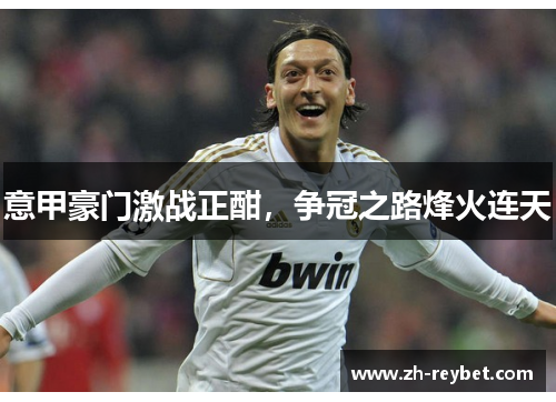 意甲豪门激战正酣，争冠之路烽火连天