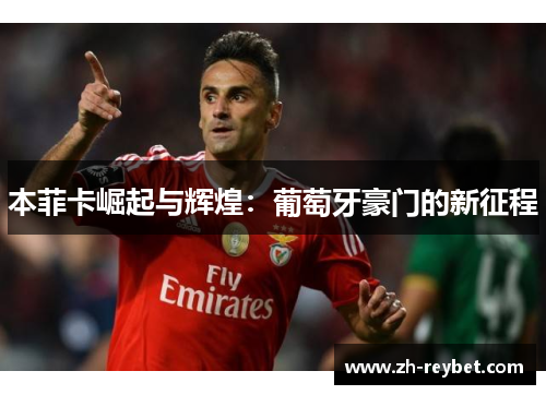 本菲卡崛起与辉煌：葡萄牙豪门的新征程