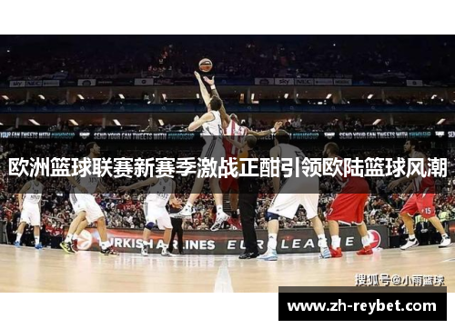 欧洲篮球联赛新赛季激战正酣引领欧陆篮球风潮