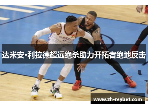 达米安·利拉德超远绝杀助力开拓者绝地反击
