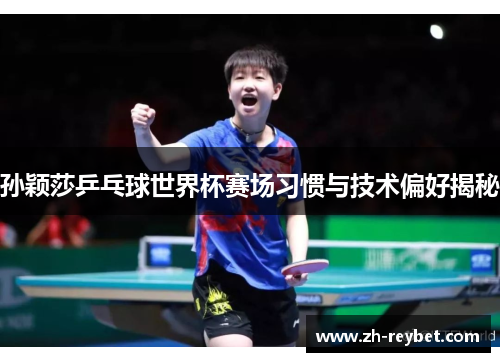 孙颖莎乒乓球世界杯赛场习惯与技术偏好揭秘