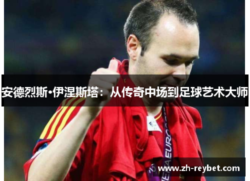 安德烈斯·伊涅斯塔：从传奇中场到足球艺术大师