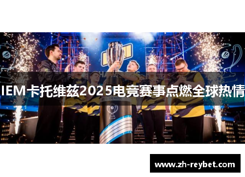 IEM卡托维兹2025电竞赛事点燃全球热情