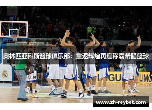 奥林匹亚科斯篮球俱乐部：重返辉煌再度称霸希腊篮球