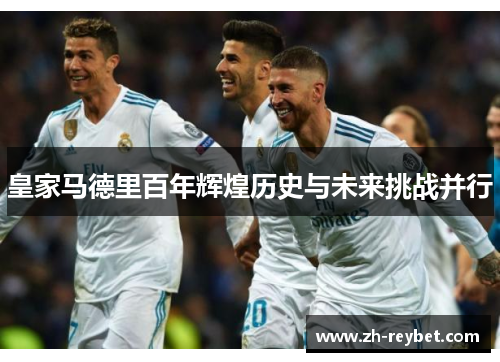 皇家马德里百年辉煌历史与未来挑战并行