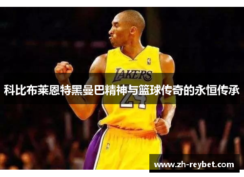 科比布莱恩特黑曼巴精神与篮球传奇的永恒传承