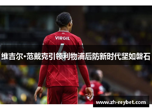 维吉尔·范戴克引领利物浦后防新时代坚如磐石
