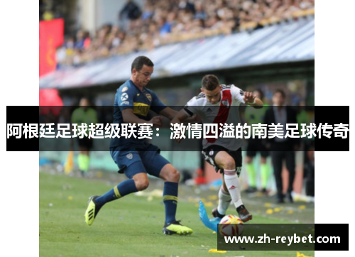 阿根廷足球超级联赛：激情四溢的南美足球传奇