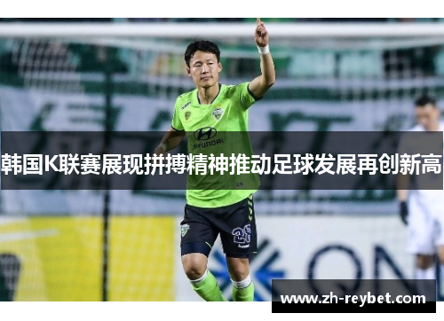 韩国K联赛展现拼搏精神推动足球发展再创新高