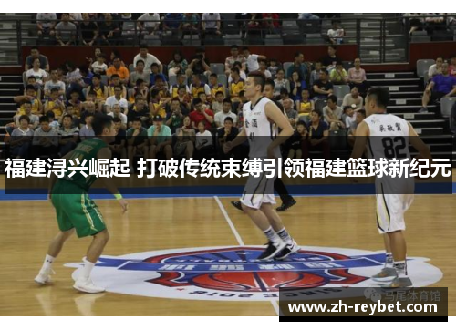 福建浔兴崛起 打破传统束缚引领福建篮球新纪元