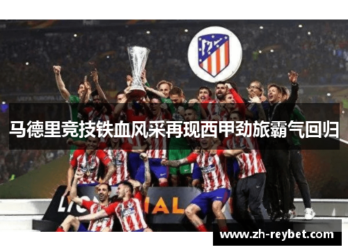 马德里竞技铁血风采再现西甲劲旅霸气回归