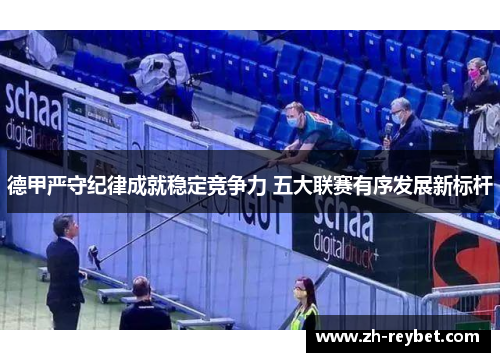 德甲严守纪律成就稳定竞争力 五大联赛有序发展新标杆