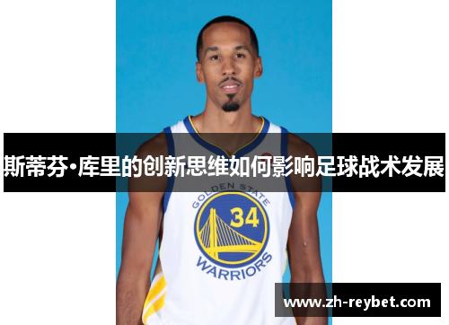 斯蒂芬·库里的创新思维如何影响足球战术发展