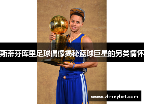 斯蒂芬库里足球偶像揭秘篮球巨星的另类情怀