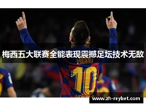 梅西五大联赛全能表现震撼足坛技术无敌