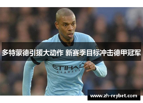 多特蒙德引援大动作 新赛季目标冲击德甲冠军