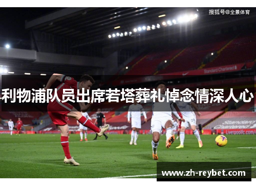 利物浦队员出席若塔葬礼悼念情深人心