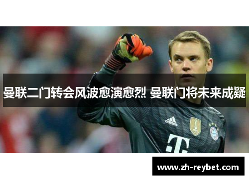 曼联二门转会风波愈演愈烈 曼联门将未来成疑