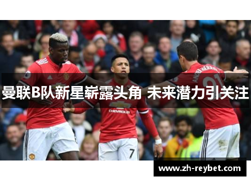 曼联B队新星崭露头角 未来潜力引关注