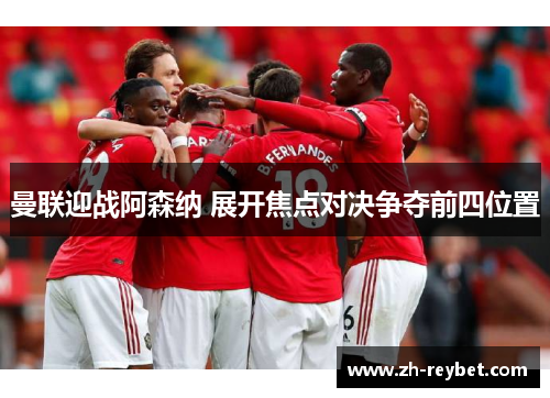 曼联迎战阿森纳 展开焦点对决争夺前四位置