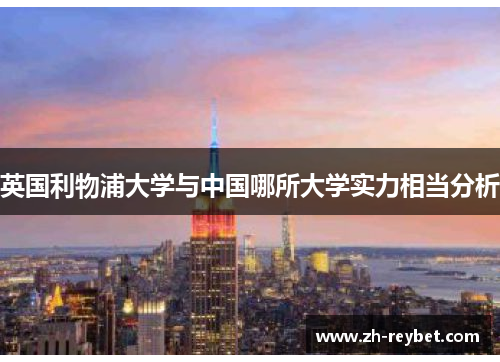 英国利物浦大学与中国哪所大学实力相当分析