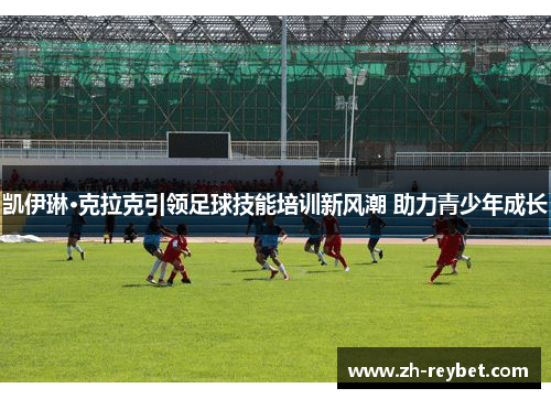 凯伊琳·克拉克引领足球技能培训新风潮 助力青少年成长