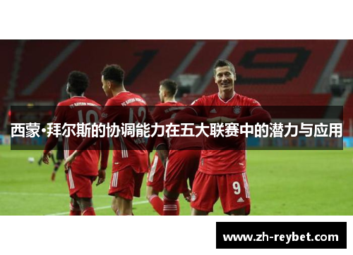 西蒙·拜尔斯的协调能力在五大联赛中的潜力与应用