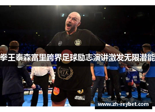 拳王泰森富里跨界足球励志演讲激发无限潜能