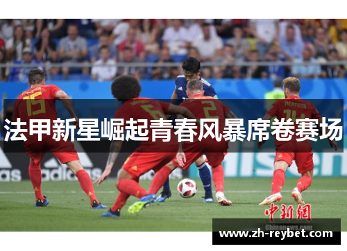 法甲新星崛起青春风暴席卷赛场