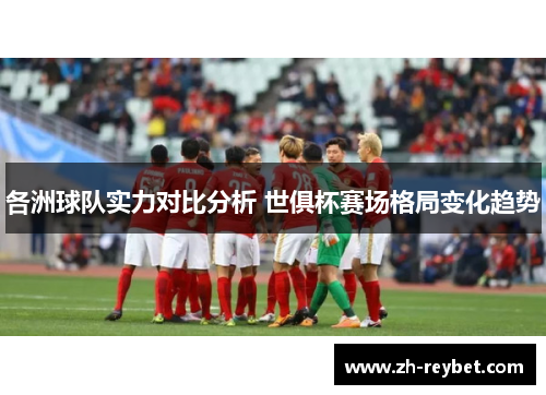 各洲球队实力对比分析 世俱杯赛场格局变化趋势