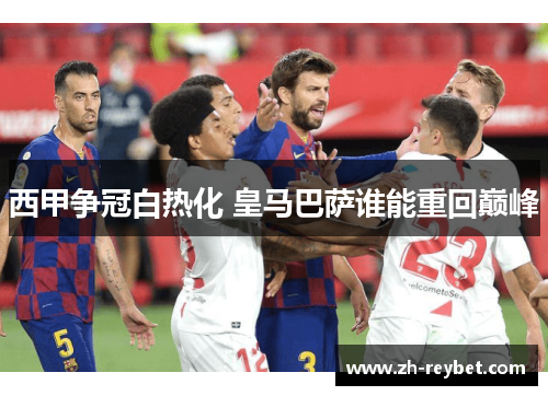 西甲争冠白热化 皇马巴萨谁能重回巅峰
