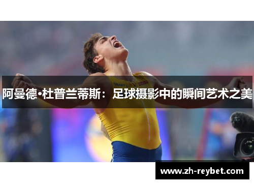 阿曼德·杜普兰蒂斯：足球摄影中的瞬间艺术之美