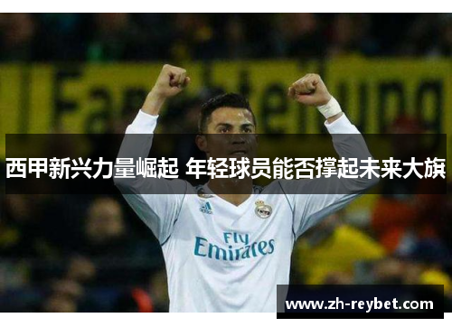 西甲新兴力量崛起 年轻球员能否撑起未来大旗