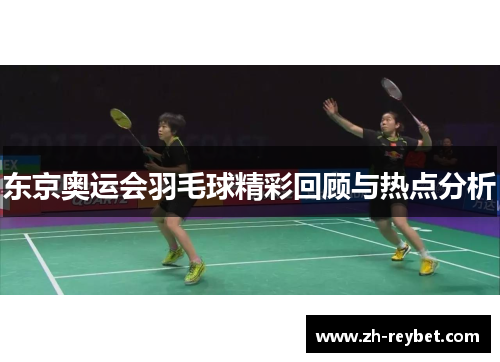 东京奥运会羽毛球精彩回顾与热点分析
