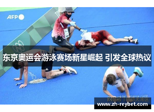东京奥运会游泳赛场新星崛起 引发全球热议